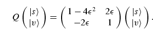 \begin{equation}
Q\left(\matrix{\vert s\rangle\cr
\vert v\rangle}\right)
=\left(...
... 1}\right)
\left(\matrix{\vert s\rangle\cr
\vert v\rangle}\right).
\end{equation}